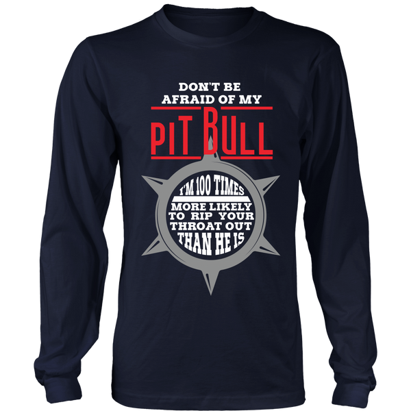 Pitbull- Don't Be Afraid Of My Pitbull - I'm a 100X More Likely To Rip Out Your Throat Than He Is - Front Design