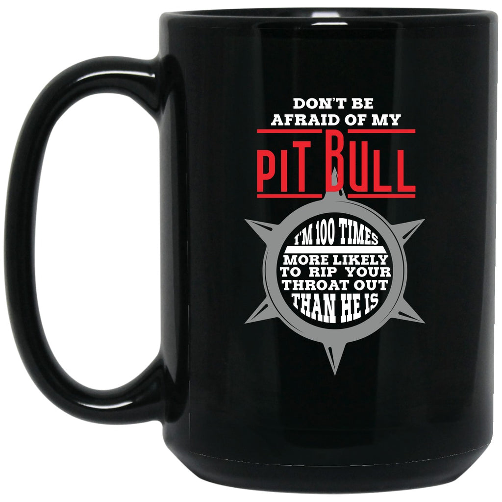 Pitbull- Don't Be Afraid Of My Pitbull - I'm a 100X More Likely To Rip Out Your Throat Than He Is - Mug - 15oz black ceramic mug