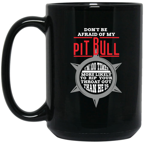 Pitbull- Don't Be Afraid Of My Pitbull - I'm a 100X More Likely To Rip Out Your Throat Than He Is - Mug - 15oz black ceramic mug