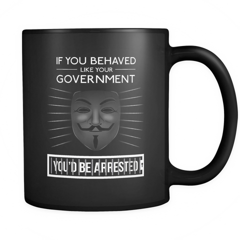 If You Behaved Like Your Government You'd Be Arrested  - Mug