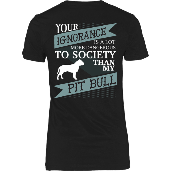 Pit Bull - Your Ignorance Is A Lot More Dangerous Than My Pit Bull - Back Design