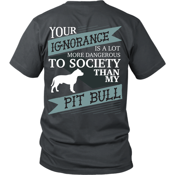Pit Bull - Your Ignorance Is A Lot More Dangerous Than My Pit Bull - Back Design